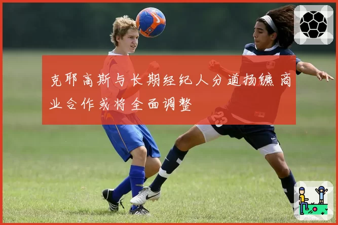 克耶高斯与长期经纪人分道扬镳 商业合作或将全面调整