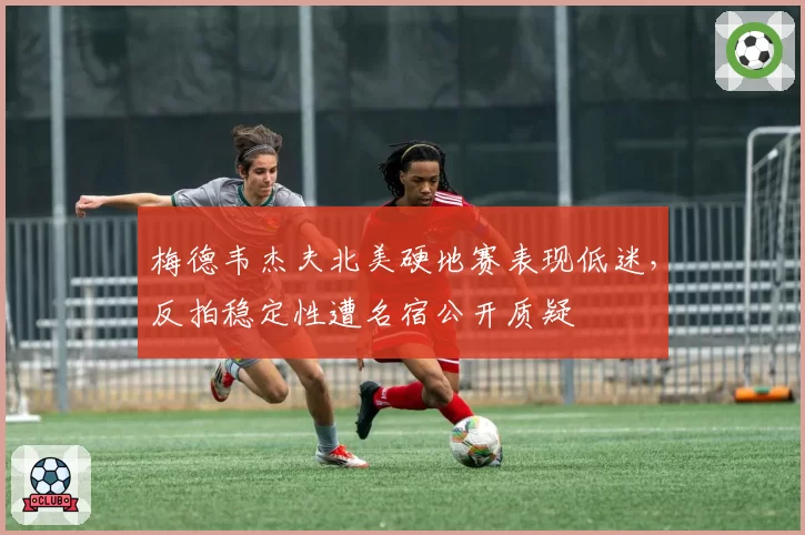 梅德韦杰夫北美硬地赛表现低迷,反拍稳定性遭名宿公开质疑