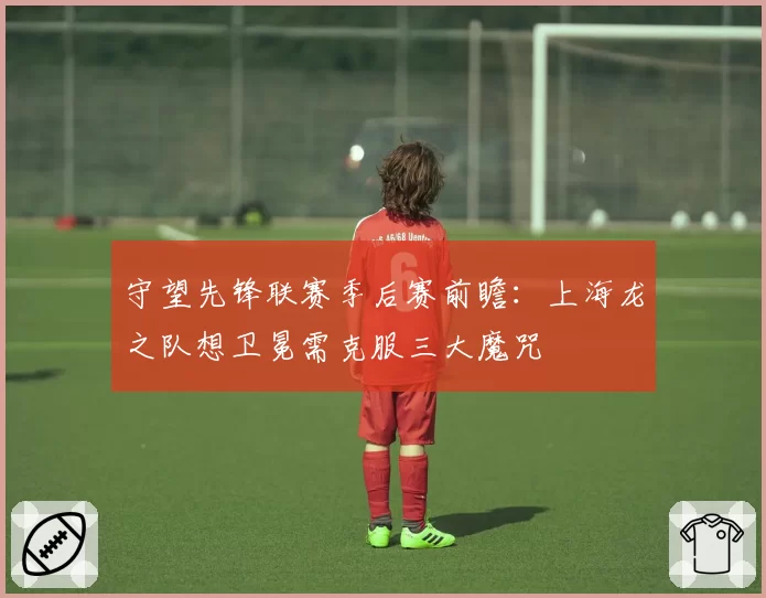 守望先锋联赛季后赛前瞻:上海龙之队想卫冕需克服三大魔咒