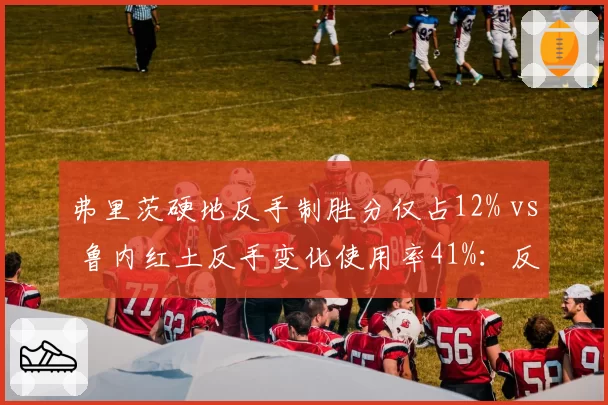 弗里茨硬地反手制胜分仅占12% vs 鲁内红土反手变化使用率41%：反手短板与利器