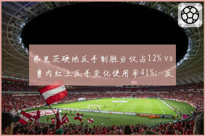 弗里茨硬地反手制胜分仅占12% vs 鲁内红土反手变化使用率41%：反手短板与利器