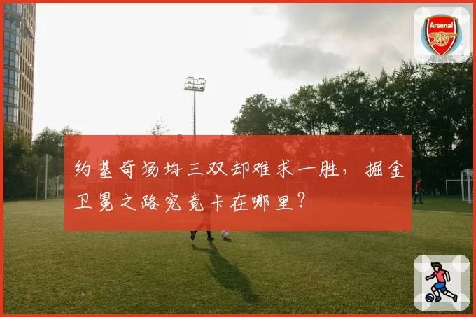 约基奇场均三双却难求一胜，掘金卫冕之路究竟卡在哪里？