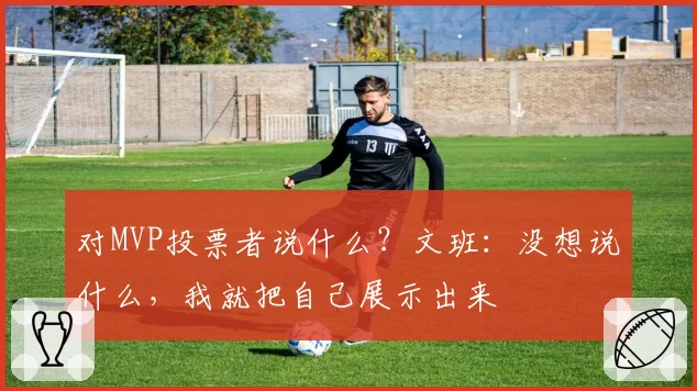 对MVP投票者说什么？文班：没想说什么，我就把自己展示出来