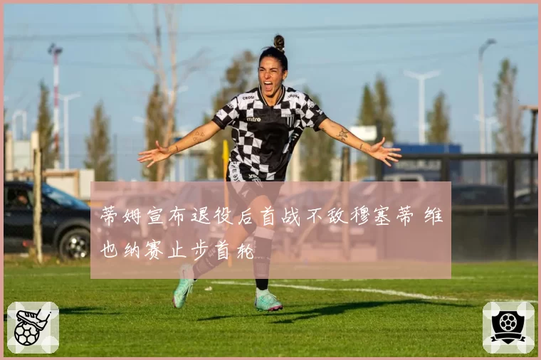 蒂姆宣布退役后首战不敌穆塞蒂 维也纳赛止步首轮