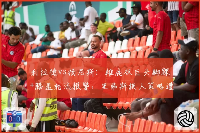 利拉德vs扬尼斯:雄鹿双巨头脚踝+膝盖轮流报警,里弗斯换人策略遭质疑