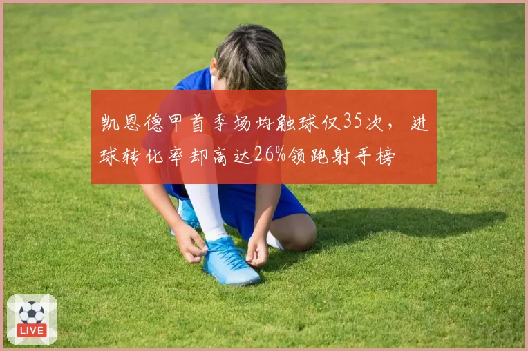 凯恩德甲首季场均触球仅35次，进球转化率却高达26%领跑射手榜